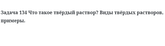 Задача 134 Что такое твёрдый раствор