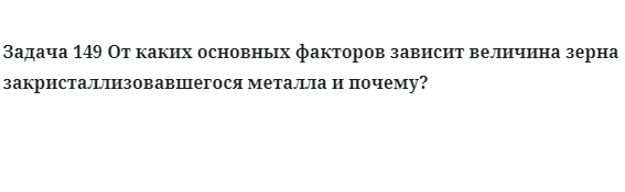 Задача 149 От каких основных факторов зависит величина зерна металла