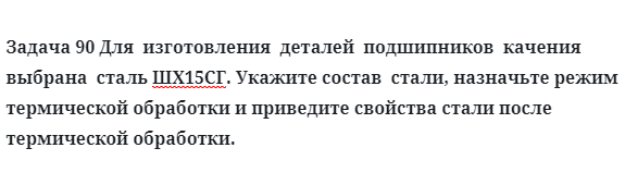 Задача 90 Для  изготовления  деталей  подшипников  качения  выбрана  сталь ШХ15СГ. 