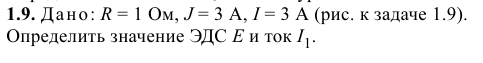 Задача 9 Дано: R = 1 Ом, J = 3 А, I = 3 А.Определить значение ЭДС Е и ток I1.