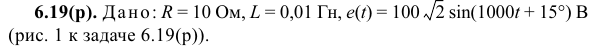 Задача 131 Дано: R = 10 Ом, L = 0,01 Гн, e(t) = 100 sin(1000t + 15°)