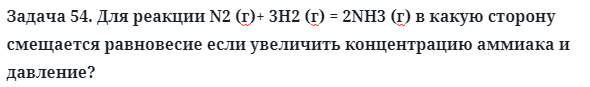 Задача 54. Для реакции N2 (г)+ 3H2 (г) = 2NH3 (г) в какую сторону
