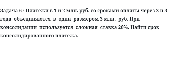 Задача 67 Платежи в 1 и 2 млн. руб. со сроками оплаты через 2 и 3 года  объединяются