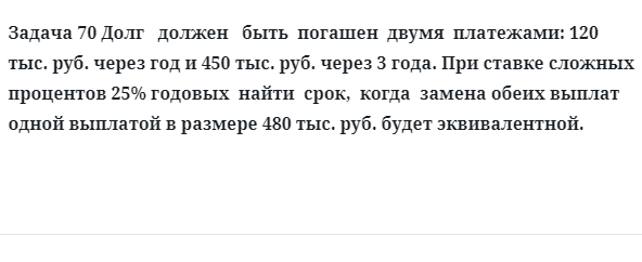 Задача 70 Долг   должен   быть  погашен  двумя  платежами: 120 тыс. руб. через год и 450 тыс