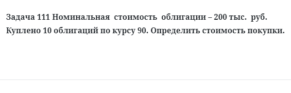 Задача 111 Номинальная  стоимость  облигации – 200 тыс.  руб. Куплено 10 облигаций