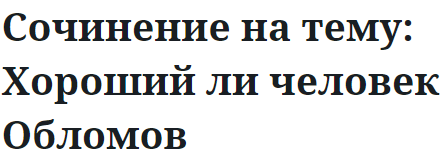 Сочинение на тему: Хороший ли человек Обломов