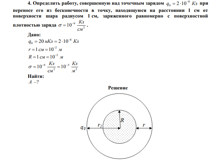 Определить работу, совершенную над точечным зарядом q Кл 8 0 2 10   при переносе его из бесконечности в точку, находящуюся на расстоянии 1 см от поверхности шара радиусом 1 см, заряженного равномерно с поверхностной плотностью заряда 2 9 10 см  Кл   . 
