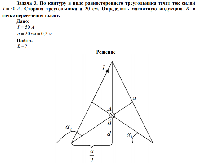 По контуру в виде равностороннего треугольника течет ток силой I  50 A . Сторона треугольника а=20 см. Определить магнитную индукцию В в точке пересечения высот. 