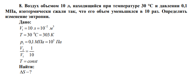  Воздух объемом 10 л, находящийся при температуре 30 °С и давлении 0,1 МПа, изотермически сжали так, что его объем уменьшился в 10 раз. Определить изменение энтропии. 