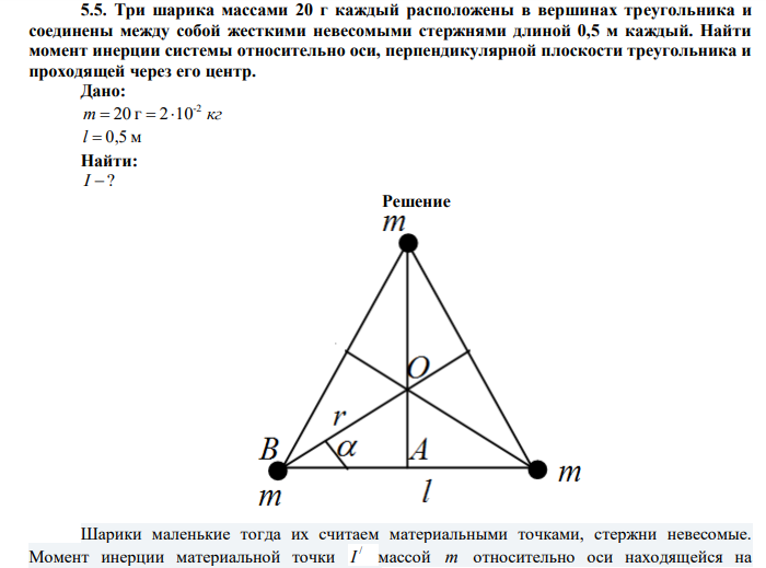  Три шарика массами 20 г каждый расположены в вершинах треугольника и соединены между собой жесткими невесомыми стержнями длиной 0,5 м каждый. Найти момент инерции системы относительно оси, перпендикулярной плоскости треугольника и проходящей через его центр. 
