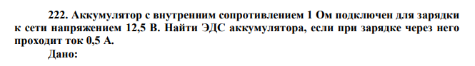 Аккумулятор с внутренним сопротивлением 1 Ом подключен для зарядки к сети напряжением 12,5 В. Найти ЭДС аккумулятора, если при зарядке через него проходит ток 0,5 А. Дано: r  1Ом U  12,5 В I  0,5 А Найти:   ? 