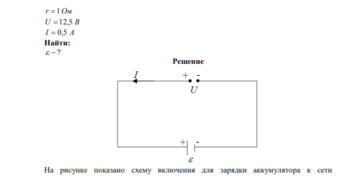 Аккумулятор с внутренним сопротивлением 1 Ом подключен для зарядки к сети напряжением 12,5 В. Найти ЭДС аккумулятора, если при зарядке через него проходит ток 0,5 А. Дано: r  1Ом U  12,5 В I  0,5 А Найти:   ? 