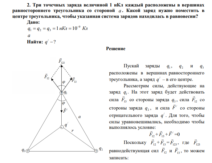 Три точечных заряда величиной 1 нКл каждый расположены в вершинах равностороннего треугольника со стороной a . Какой заряд нужно поместить в центре треугольника, чтобы указанная система зарядов находилась в равновесии? 