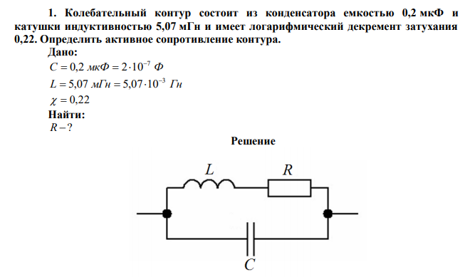 Колебательный контур состоит из конденсатора емкостью 0,2 мкФ и катушки индуктивностью 5,07 мГн и имеет логарифмический декремент затухания 0,22. Определить активное сопротивление контура. 