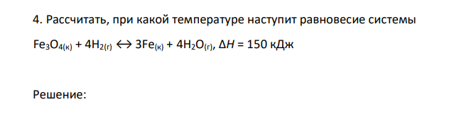 Рассчитать, при какой температуре наступит равновесие системы Fe3O4(к) + 4H2(г) ↔ 3Fe(к) + 4H2O(г), ΔH = 150 кДж 