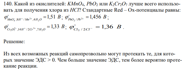 Какой из окислителей: KMnO4, PbO2 или K2Cr2O7 лучше всего использовать для получения хлора из HCl? Стандартные Red – Ox-потенциалы равны: В MnO H Mn H O 1,51 2 2 4 ,8 / ,4       ; В PbO Pb 2 1,456 2 /     ; В Cr O H Cr H O 1,33 2 2 3 2 7 ,14 / 2 ,7       ; В Cl Cl 1,36 2 / 2     . 