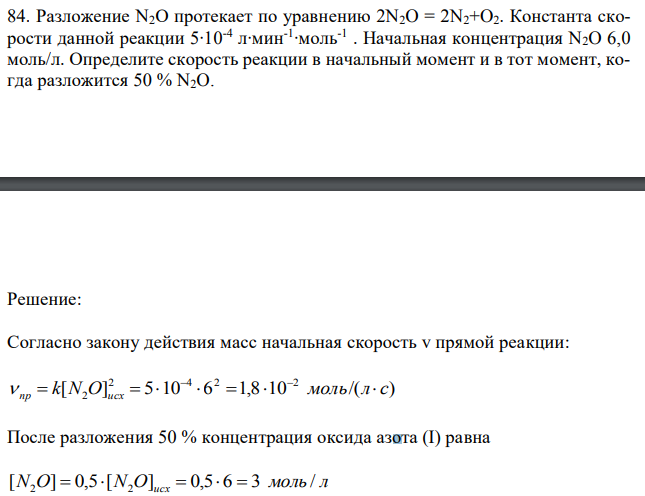 Разложение N2O протекает по уравнению 2N2O = 2N2+O2. Константа скорости данной реакции 5∙10-4 л∙мин-1 ∙моль-1 . Начальная концентрация N2O 6,0 моль/л. Определите скорость реакции в начальный момент и в тот момент, когда разложится 50 % N2O. 