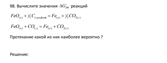  Вычислите значения  G298 реакций 2 2( ) 1 2 ( ) ( ) 1 FeO(к)  C графит  Fe к  CO г FeO(к) CO(г)  Fe(к) CO2(г) Протекание какой из них наиболее вероятно ? 