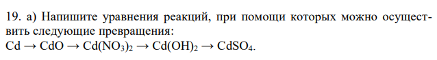 а) Напишите уравнения реакций, при помощи которых можно осуществить следующие превращения: Cd → CdO → Cd(NO3)2 → Cd(OH)2 → CdSO4. 