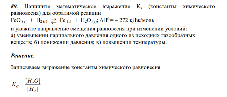  Напишите математическое выражение Кс (константы химического равновесия) для обратимой реакции FeO (т) + H2 (г)   Fe (т) + H2O (г); Н 0 = – 272 кДж/моль и укажите направление смещения равновесия при изменении условий: а) уменьшении парциального давления одного из исходных газообразных веществ; б) понижении давления; в) повышении температуры. 