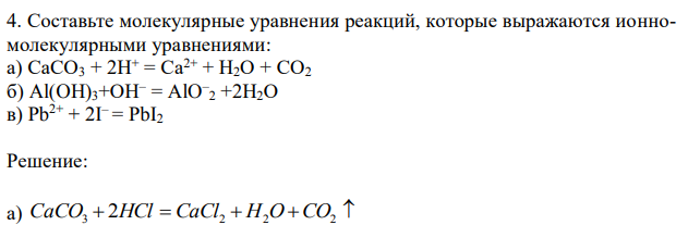 Составьте молекулярные уравнения реакций, которые выражаются ионномолекулярными уравнениями: а) СаСО3 + 2Н+ = Са2+ + Н2О + СО2 б) Al(OН)3+ОН– = АlO– 2 +2Н2О в) Рb 2+ + 2I – = РbI2 