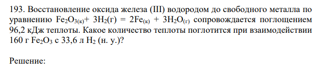  Восстановление оксида железа (III) водородом до свободного металла по уравнению Fe2O3(к)+ 3Н2(г) = 2Fe(к) + 3Н2О(г) сопровождается поглощением 96,2 кДж теплоты. Какое количество теплоты поглотится при взаимодействии 160 г Fe2O3 с 33,6 л Н2 (н. у.)? 