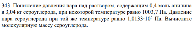  Понижение давления пара над раствором, содержащим 0,4 моль анилина в 3,04 кг сероуглерода, при некоторой температуре равно 1003,7 Па. Давление пара сероуглерода при той же температуре равно 1,0133·105 Па. Вычислите молекулярную массу сероуглерода.