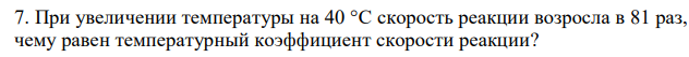 При увеличении температуры на 40 °C скорость реакции возросла в 81 раз, чему равен температурный коэффициент скорости реакции?  