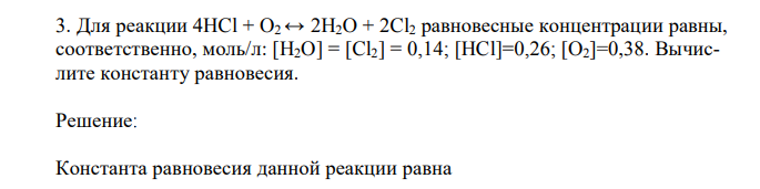 Для реакции 4HCl + O2 ↔ 2H2O + 2Cl2 равновесные концентрации равны, соответственно, моль/л: [H2O] = [Cl2] = 0,14; [HCl]=0,26; [O2]=0,38. Вычислите константу равновесия. 