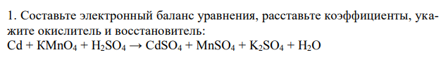  Составьте электронный баланс уравнения, расставьте коэффициенты, укажите окислитель и восстановитель: Cd + КМnО4 + H2SO4 → CdSO4 + MnSO4 + K2SO4 + H2O