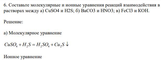 Составьте молекулярные и ионные уравнения реакций взаимодействия в растворах между a) CuSO4 и H2S; б) ВаСО3 и HNO3; в) FeCl3 и КОН. 