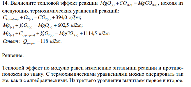  Вычислите тепловой эффект реакции MgO(к) CO2(г)  MgCO3(к) , исходя из следующих термохимических уравнений реакций: 394,0 ; ( ) 2( ) 2( ) С графит O г CO г  кДж 602,5 ; 2 2( ) ( ) 1 ( ) Mg к  O г  MgO к  кДж 1114,5 . 2 2( ) 3( ) 3 ( ) ( ) Mg к C графит  O г  MgCO к  кДж 