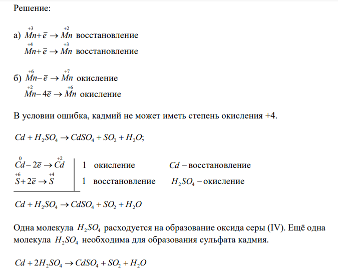  Составьте электронные уравнения и укажите, какой процесс – окисления или восстановления происходит при следующих превращениях: а)     3 2 3 2 Mn Mn ; MnO Mn ; б)      2 4 2 4 2 4 MnO MnO ; Mn MnO . На основании электронных уравнений расставьте коэффициенты в уравнениях: ( ) ; 4 2 2 2 . Cd H2 SO4 Cd SO SO H O конц     . KMnO4  H3AsO3  H2 SO4  MnSO4  H3AsO4  K2 SO4  H2O 