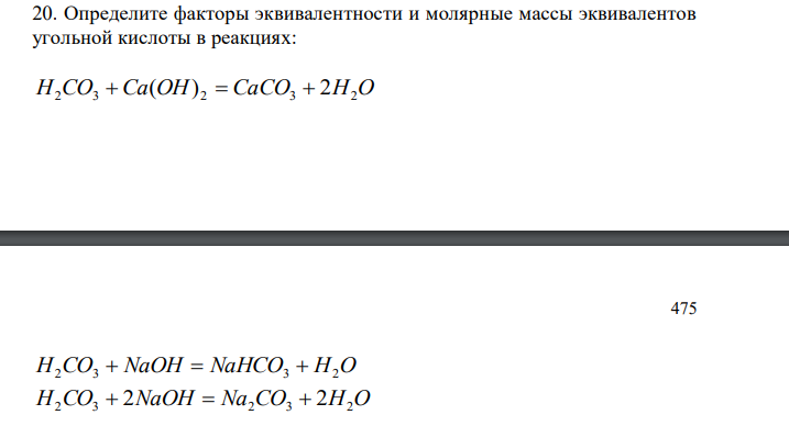  Определите факторы эквивалентности и молярные массы эквивалентов угольной кислоты в реакциях: H2CO3  Ca(OH) 2  CaCO3  2H2O 475 H2CO3  NaOH  NaHCO3  H2O H2CO3  2NaOH  Na2CO3  2H2O 