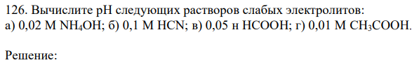Вычислите рН следующих растворов слабых электролитов: а) 0,02 М NH4OH; б) 0,1 М HCN; в) 0,05 н HCOOH; г) 0,01 М CH3COOH. 