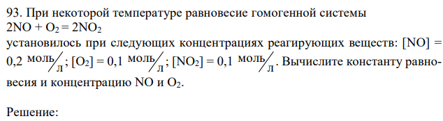 При некоторой температуре равновесие гомогенной системы 2NO + O2 = 2NO2 установилось при следующих концентрациях реагирующих веществ: [NO] = 0,2 л моль ; [О2] = 0,1 л моль ; [NO2] = 0,1 л моль . Вычислите константу равновесия и концентрацию NO и О2.