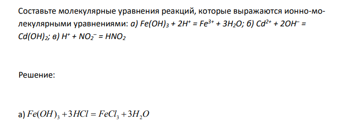 Составьте молекулярные уравнения реакций, которые выражаются ионно-молекулярными уравнениями: а) Fe(OH)3 + 2H + = Fe3+ + 3H2O; б) Cd2+ + 2OH– = Cd(OH)2; в) H + + NO2 – = HNO2 