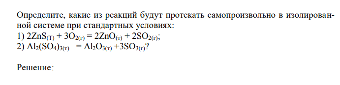 Определите, какие из реакций будут протекать самопроизвольно в изолированной системе при стандартных условиях: 1) 2ZnS(T) + 3O2(г) = 2ZnO(т) + 2SO2(г); 2) Al2(SO4)3(т) = Al2O3(т) +3SО3(г)? 