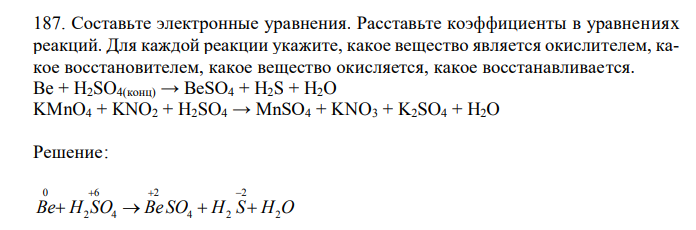  Составьте электронные уравнения. Расставьте коэффициенты в уравнениях реакций. Для каждой реакции укажите, какое вещество является окислителем, какое восстановителем, какое вещество окисляется, какое восстанавливается. Be + H2SO4(конц) → BeSO4 + H2S + H2O KMnO4 + KNO2 + H2SO4 → MnSO4 + KNO3 + K2SO4 + H2O 