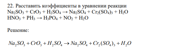 Расставить коэффициенты в уравнении реакции Na2SO3 + CrO3 + H2SO4 → Na2SO4 + Cr2(SO4)3 + H2O HNO3 + PH3 → H3PO4 + NO2 + H2O 