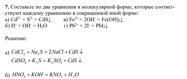 Составьте по два уравнения в молекулярной форме, которые соответствуют каждому уравнению в сокращенной иной форме: а) Cd2+ + S2- = CdS↓ в) Fe2+ + 2OH- = Fe(OH)2↓ б) H+ + OH- = H2O г) Pb2+ + 2I- = PbI2↓ 