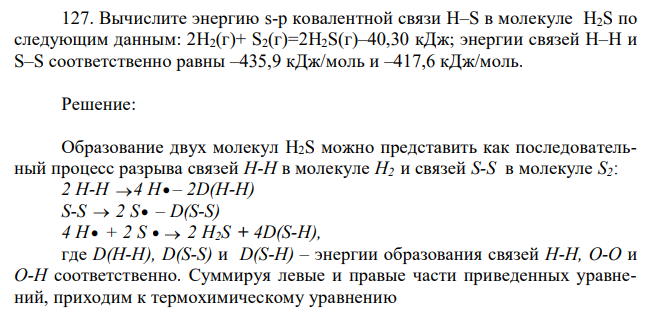 Вычислите энергию s-p ковалентной связи Н–S в молекуле Н2S по следующим данным: 2H2(г)+ S2(г)=2Н2S(г)–40,30 кДж; энергии связей Н–Н и S–S соответственно равны –435,9 кДж/моль и –417,6 кДж/моль.  