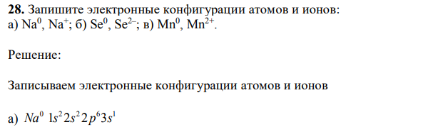 Запишите электронные конфигурации атомов и ионов: а) Na0 , Na+ ; б) Se0 , Se2– ; в) Mn0 , Mn2+ 