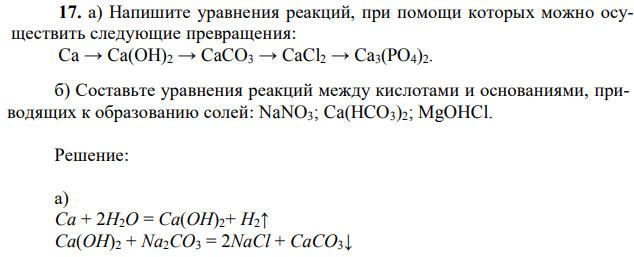 а) Напишите уравнения реакций, при помощи которых можно осуществить следующие превращения: Ca → Ca(OH)2 → CaCO3 → CaCl2 → Ca3(PO4)2. 82 б) Составьте уравнения реакций между кислотами и основаниями, приводящих к образованию солей: NaNO3; Ca(HCO3)2; MgOHCl.