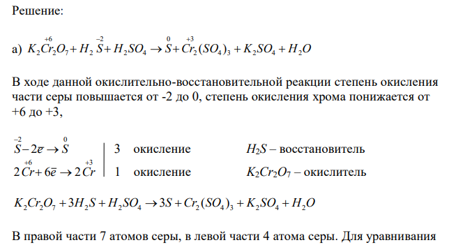 Реакции выражаются указанными схемами. а) K2Cr2O7 + H2S + H2SO4 → S + Cr2(SO4)3 + K2SO4 + H2O б) P + HClO3 + H2O → H3PO4 + HCl Составьте электронные уравнения и подберите коэффициенты в реакциях, соответствующих вашему заданию. Рассчитайте молярную массу эквивалента Мэк окислителя и восстановителя. Для задания а) рассчитайте, сколько граммов окислителя требуется для восстановления 10 г соответствующего реакции восстановителя. 