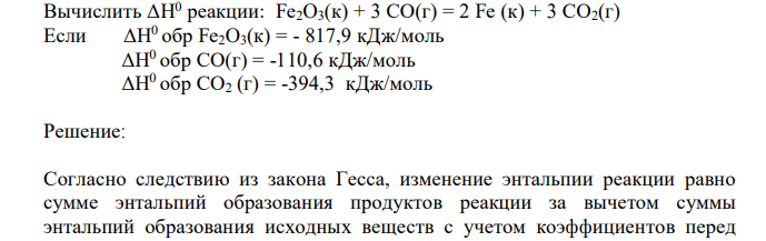  Вычислить ΔН0 реакции: Fe2O3(к) + 3 СО(г) = 2 Fe (к) + 3 СО2(г) Если ΔН0 обр Fe2O3(к) = - 817,9 кДж/моль  ΔН 0 обр СО(г) = -110,6 кДж/моль  ΔН 0 обр СО2 (г) = -394,3 кДж/моль 