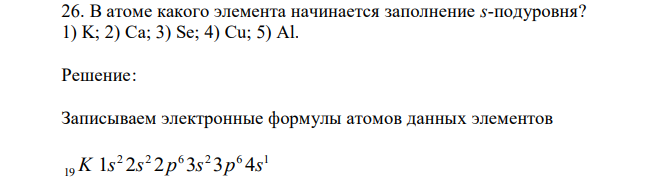 В атоме какого элемента начинается заполнение s-подуровня? 1) K; 2) Ca; 3) Se; 4) Cu; 5) Al. 