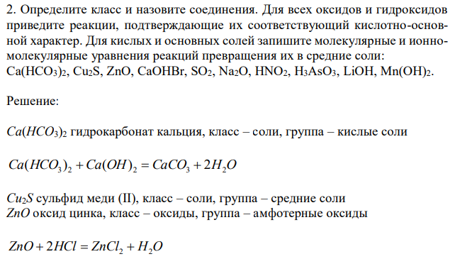 Определите класс и назовите соединения. Для всех оксидов и гидроксидов приведите реакции, подтверждающие их соответствующий кислотно-основной характер. Для кислых и основных солей запишите молекулярные и ионномолекулярные уравнения реакций превращения их в средние соли: Ca(HCO3)2, Cu2S, ZnO, CaOHBr, SO2, Na2O, HNO2, H3AsO3, LiOH, Mn(OH)2. 