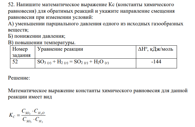  Напишите математическое выражение Кс (константы химического равновесия) для обратимых реакций и укажите направление смещения равновесия при изменении условий: А) уменьшении парциального давления одного из исходных газообразных веществ; Б) понижении давления; В) повышении температуры.  ΔНо , кДж/моль 52 SO3 (г) + H2 (г) = SO2 (г) + H2O (г) -144 