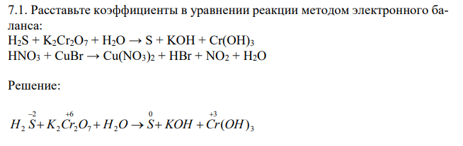 Расставьте коэффициенты в уравнении реакции методом электронного баланса: H2S + K2Cr2O7 + H2O → S + KOH + Cr(OH)3 HNO3 + CuBr → Cu(NO3)2 + HBr + NO2 + H2O